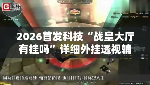 2026首发科技“战皇大厅有挂吗	”详细外挂透视辅助软件教程