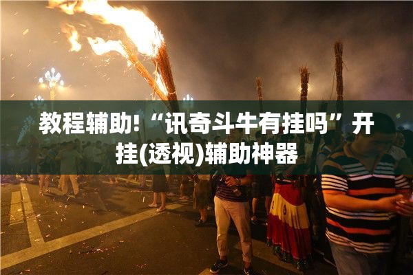 教程辅助!“讯奇斗牛有挂吗”开挂(透视)辅助神器
