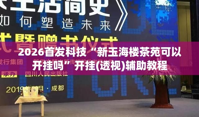 2026首发科技“新玉海楼茶苑可以开挂吗”开挂(透视)辅助教程