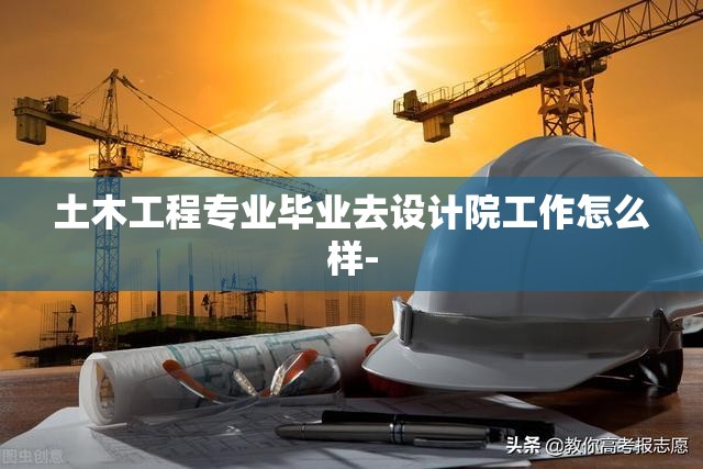土木工程专业毕业去设计院工作怎么样- 土木工程专业毕业去设计院工作怎么样-