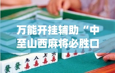 万能开挂辅助“中至山西麻将必胜口诀	”(透视挂)辅助下载教程