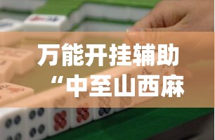 万能开挂辅助“中至山西麻将必胜口诀”(透视挂)辅助下载教程