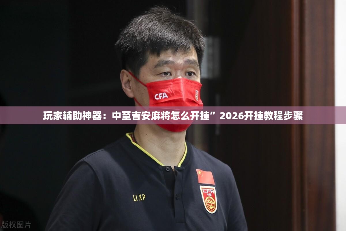 玩家辅助神器：中至吉安麻将怎么开挂	”2026开挂教程步骤