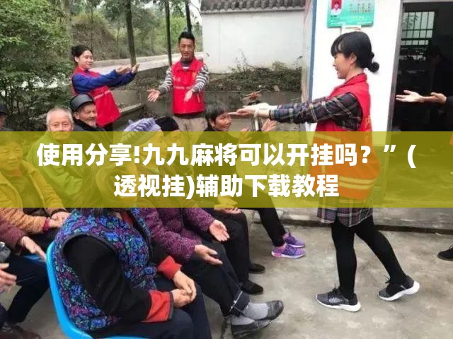 使用分享!九九麻将可以开挂吗？”(透视挂)辅助下载教程