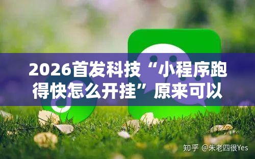 2026首发科技“小程序跑得快怎么开挂”原来可以开挂