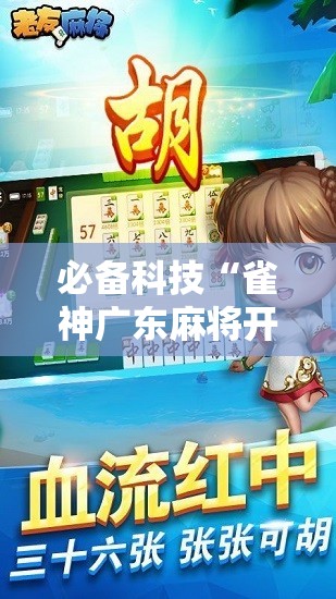 必备科技“雀神广东麻将开挂神器”2026开挂教程步骤