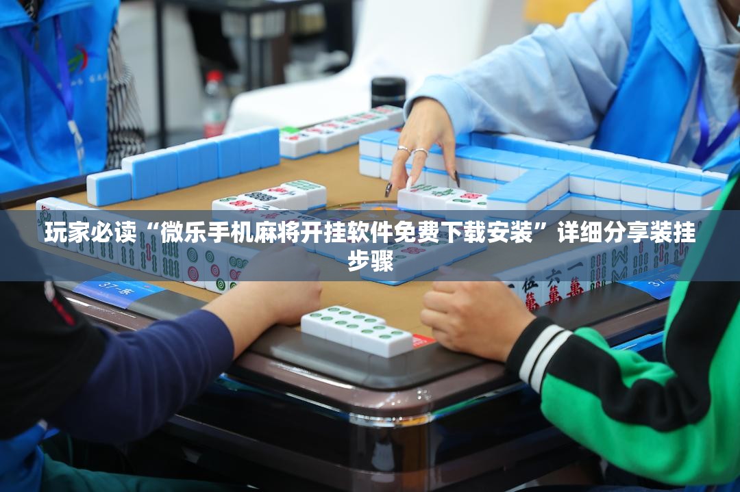玩家必读“微乐手机麻将开挂软件免费下载安装	”详细分享装挂步骤