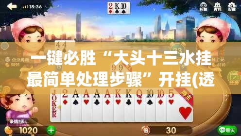 一键必胜“大头十三水挂最简单处理步骤”开挂(透视)最新辅助详细