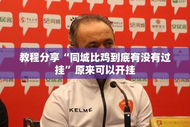 教程分享“同城比鸡到底有没有过挂”原来可以开挂