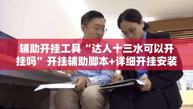 辅助开挂工具“达人十三水可以开挂吗”开挂辅助脚本+详细开挂安装教程
