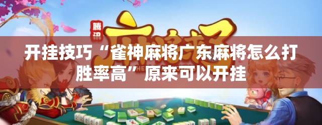 开挂技巧“雀神麻将广东麻将怎么打胜率高”原来可以开挂