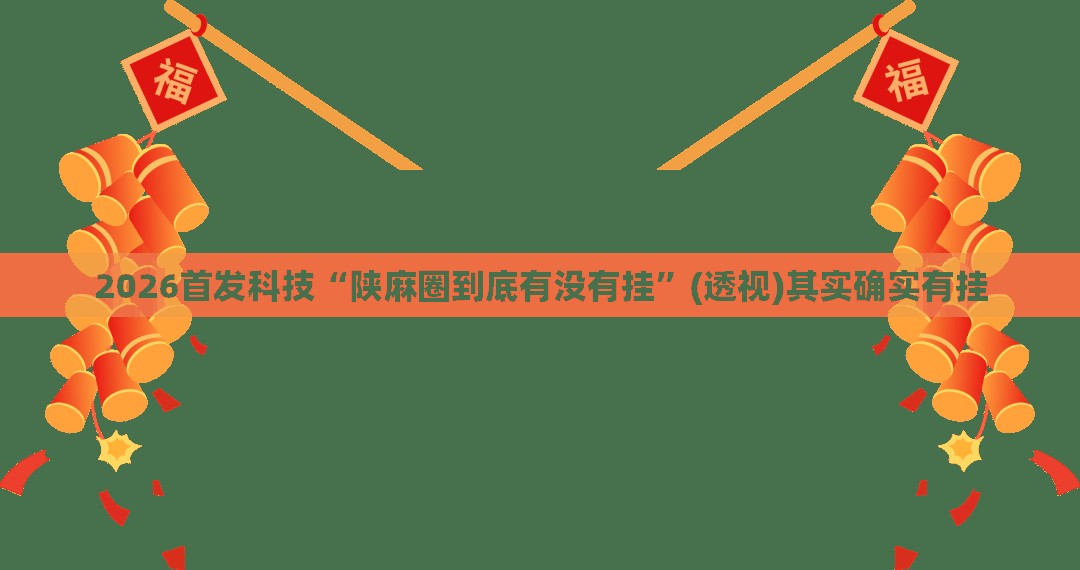 2026首发科技“陕麻圈到底有没有挂	”(透视)其实确实有挂