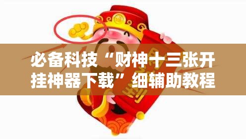 必备科技“财神十三张开挂神器下载”细辅助教程分享