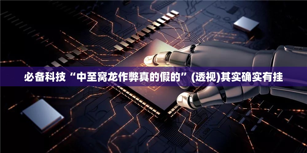 必备科技“中至窝龙作弊真的假的”(透视)其实确实有挂