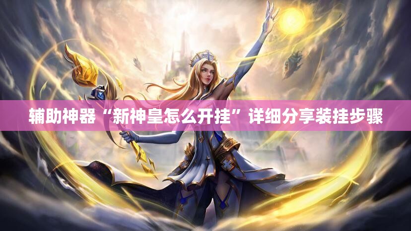 辅助神器“新神皇怎么开挂”详细分享装挂步骤