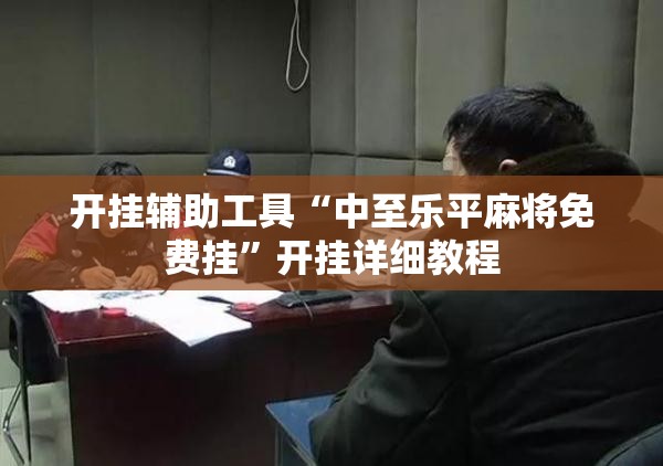 开挂辅助工具“中至乐平麻将免费挂	”开挂详细教程