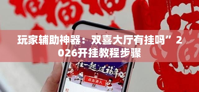 玩家辅助神器：双喜大厅有挂吗”2026开挂教程步骤