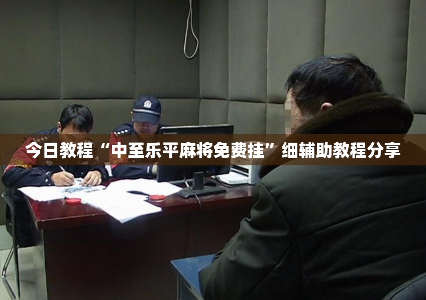 今日教程“中至乐平麻将免费挂	”细辅助教程分享
