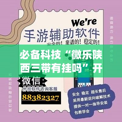 必备科技“微乐陕西三带有挂吗”开挂(透视)辅助神器