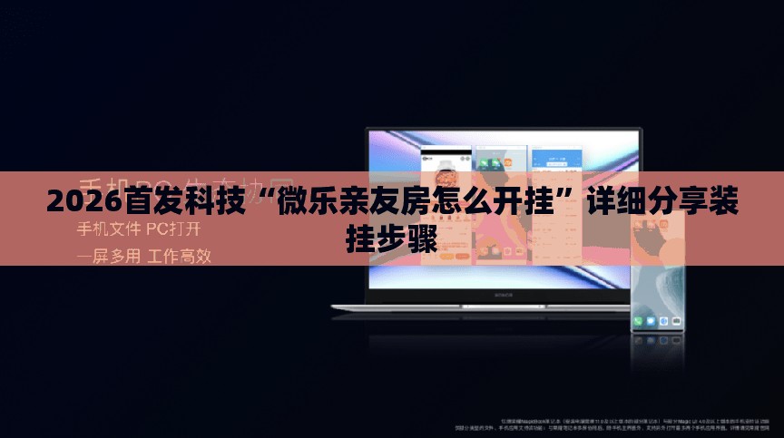 2026首发科技“微乐亲友房怎么开挂”详细分享装挂步骤