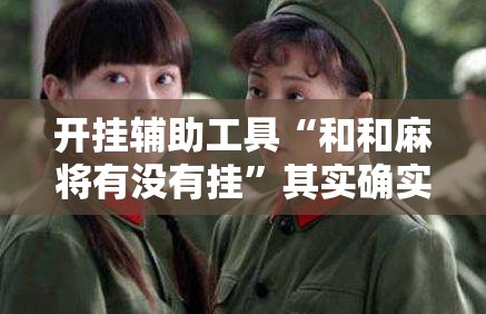 开挂辅助工具“和和麻将有没有挂	”其实确实有挂