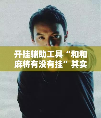 开挂辅助工具“和和麻将有没有挂”其实确实有挂