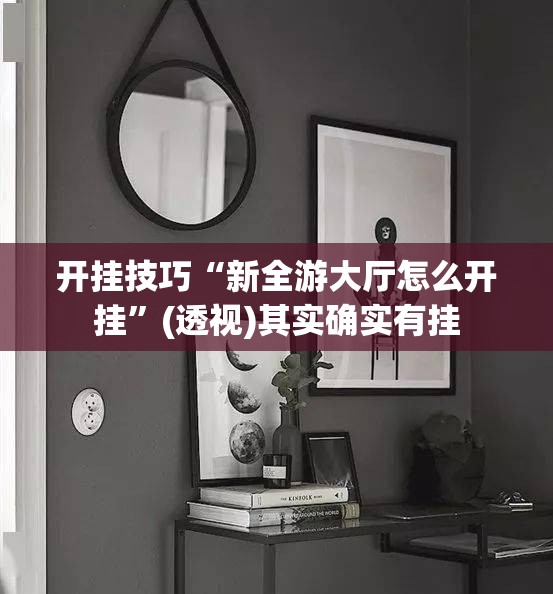 开挂技巧“新全游大厅怎么开挂”(透视)其实确实有挂