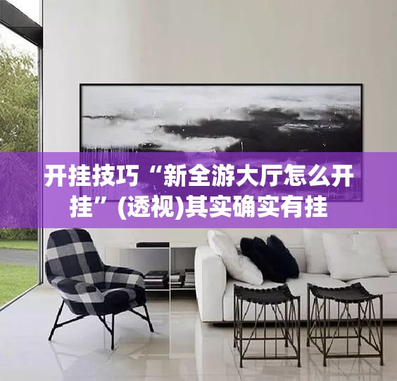 开挂技巧“新全游大厅怎么开挂”(透视)其实确实有挂