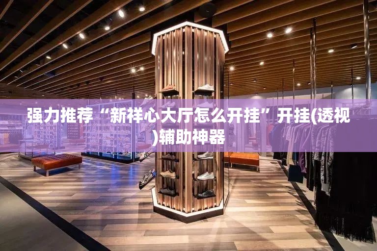 强力推荐“新祥心大厅怎么开挂”开挂(透视)辅助神器