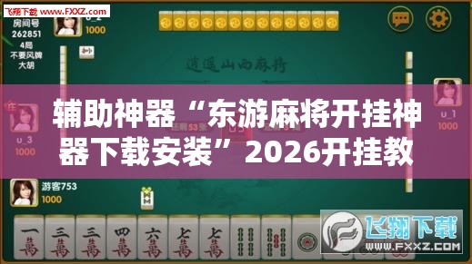辅助神器“东游麻将开挂神器下载安装”2026开挂教程步骤
