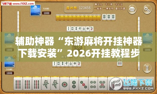 辅助神器“东游麻将开挂神器下载安装”2026开挂教程步骤