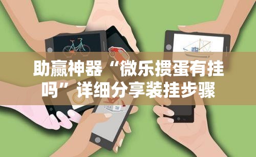 助赢神器“微乐掼蛋有挂吗”详细分享装挂步骤