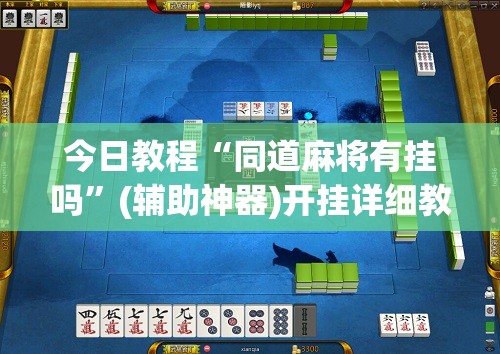 今日教程“同道麻将有挂吗	”(辅助神器)开挂详细教程