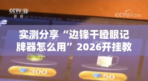 实测分享“边锋干瞪眼记牌器怎么用”2026开挂教程步骤