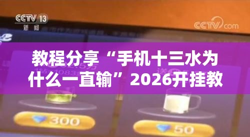教程分享“手机十三水为什么一直输	”2026开挂教程步骤