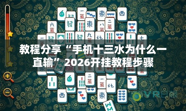 教程分享“手机十三水为什么一直输”2026开挂教程步骤