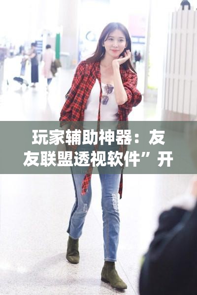 玩家辅助神器：友友联盟透视软件”开挂(透视)辅助教程