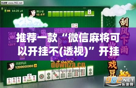 推荐一款“微信麻将可以开挂不(透视)	”开挂辅助脚本+详细开挂安装教程