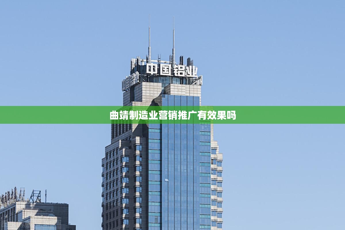曲靖制造业营销推广有效果吗 曲靖制造业营销推广有效果吗