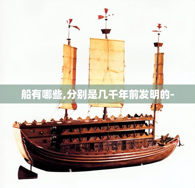 船有哪些,分别是几千年前发明的- 船有哪些,分别是几千年前发明的-