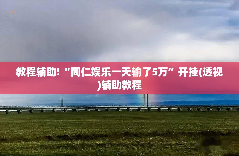 教程辅助!“同仁娱乐一天输了5万”开挂(透视)辅助教程