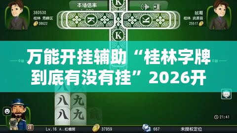 万能开挂辅助“桂林字牌到底有没有挂”2026开挂教程步骤