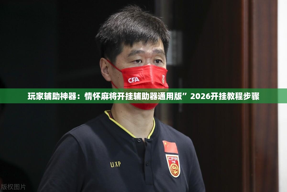 玩家辅助神器：情怀麻将开挂辅助器通用版	”2026开挂教程步骤