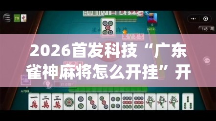 2026首发科技“广东雀神麻将怎么开挂”开挂(透视)最新辅助详细