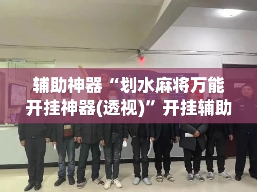 辅助神器“划水麻将万能开挂神器(透视)”开挂辅助脚本+详细开挂安装教程