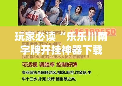 玩家必读“乐乐川南字牌开挂神器下载安装	”(免费)开挂辅助教学(最新辅助开挂教程)