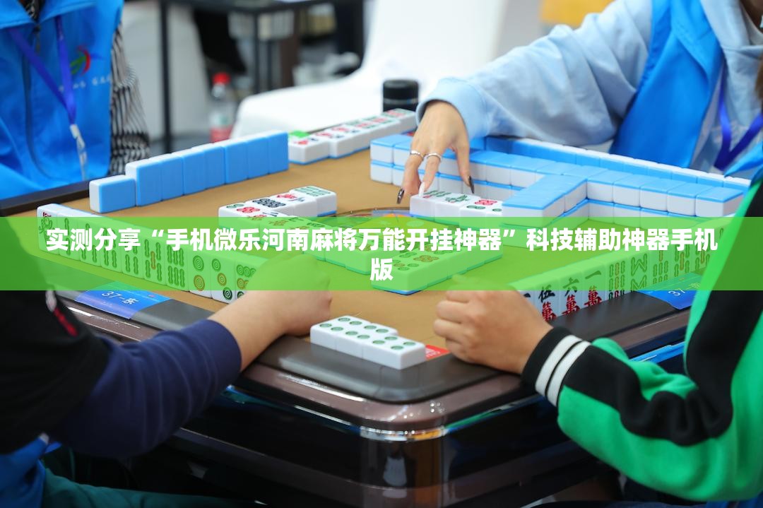 实测分享“手机微乐河南麻将万能开挂神器	”科技辅助神器手机版
