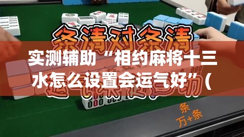 实测辅助“相约麻将十三水怎么设置会运气好”(透视)其实确实有挂
