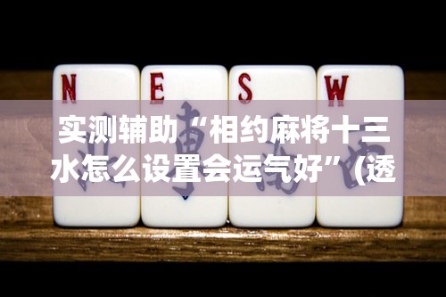 实测辅助“相约麻将十三水怎么设置会运气好	”(透视)其实确实有挂