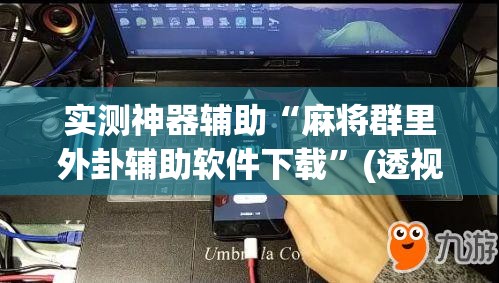 实测神器辅助“麻将群里外卦辅助软件下载”(透视)其实确实有挂